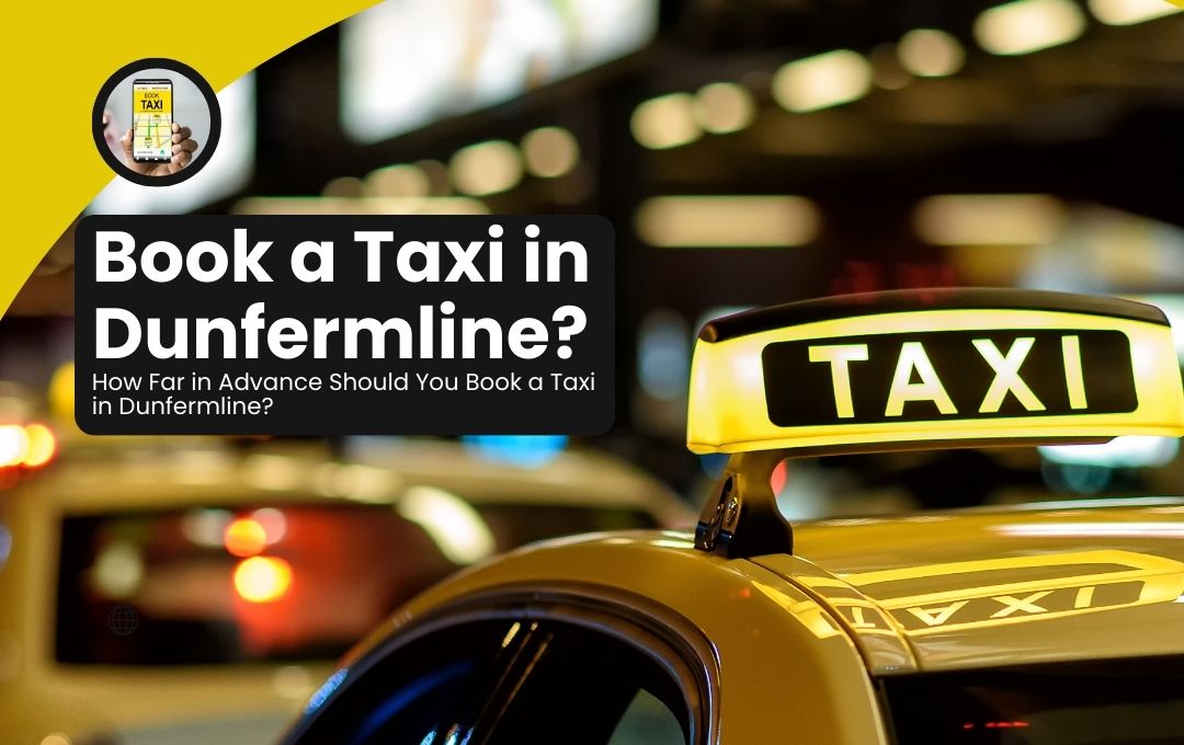 How Far in Advance Should You Book a Taxi in Dunfermline?